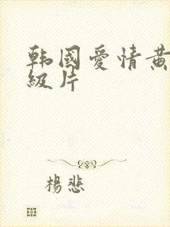 韩国爱情黄色一级片