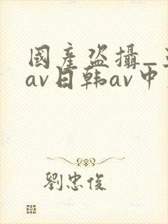 国产盗摄_亚洲av日韩av中文