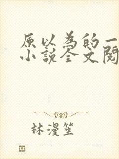 原以为的一辈子小说全文阅读免费