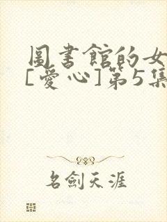 图书馆的女朋友[爱心]第5集