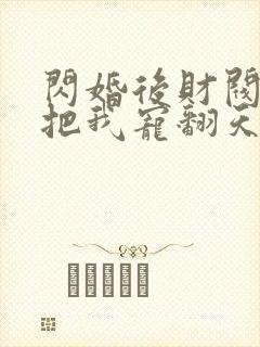 闪婚后财阀老公把我宠翻天短剧全集