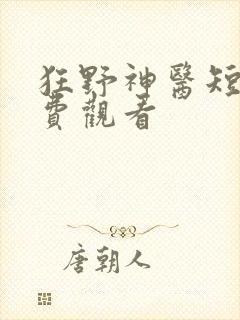 狂野神医短剧免费观看