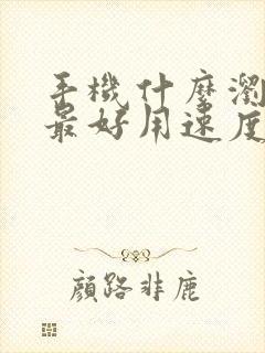 手机什么浏览器最好用速度最快最安全