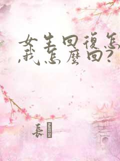 女生回复怎么了,我怎么回?