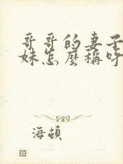 哥哥的妻子的妹妹怎么称呼