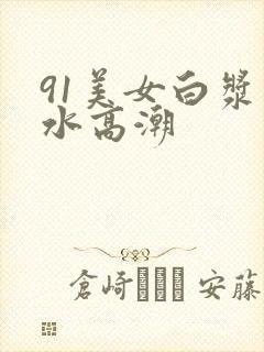 91美女白浆喷水高潮