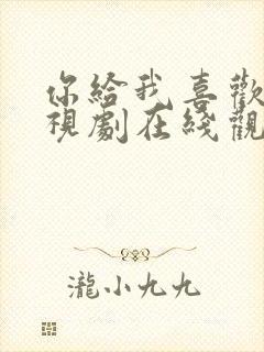 你给我喜欢的电视剧在线观看免费