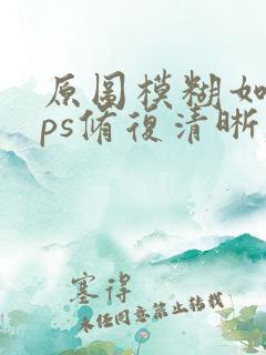原图模糊如何用ps修复清晰度