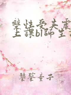 双性受夹震蛋h上课bl师生调教