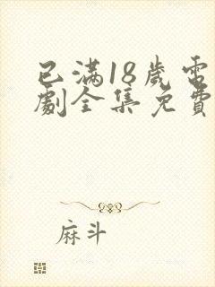 已满18岁电视剧全集免费观看西瓜