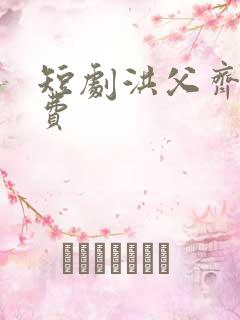 短剧洪父齐天免费