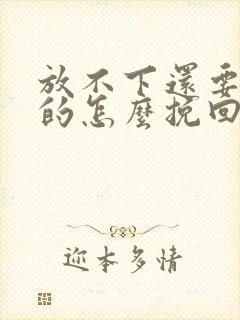 放不下还要分手的怎么挽回