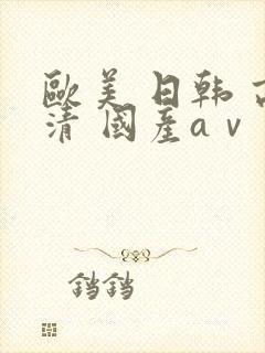 欧美 日韩 高清 国产aⅴ