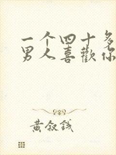 一个四十多岁的男人喜欢你的表现