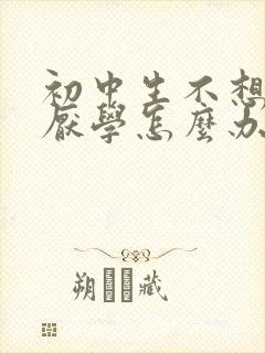 初中生不想上学厌学怎么办