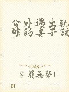 公外遇出轨了聪明的妻子该怎么做