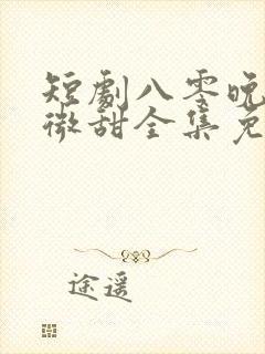 短剧八零晚风微微甜全集免费