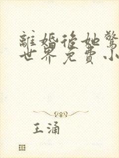 离婚后她惊艳了世界免费小说