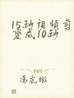 15秒视频剪辑变成10秒