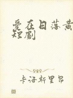 爱在日落黄昏后短剧