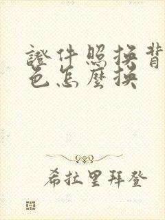 证件照换背景底色怎么换