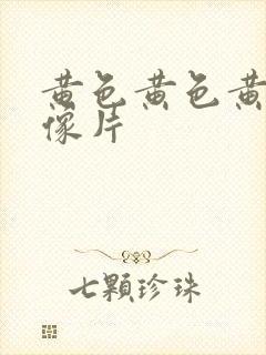 黄色黄色黄色录像片