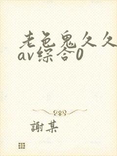 老色鬼久久亚洲av综合0