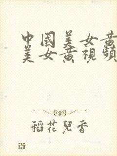 中国美女黄视频美女黄视频