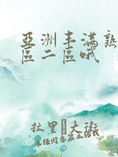 亚洲丰满熟女一区二区哦