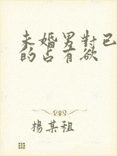 未婚男对已婚女的占有欲