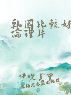 韩国比较好看的伦理片