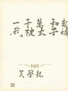 一千万 和离后,我被太子娇养了