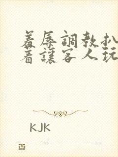 羞辱调教扒开跪着让客人玩微博