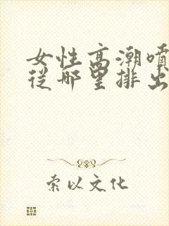 女性高潮喷水是从哪里排出