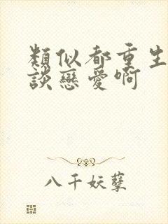 类似都重生了谁谈恋爱啊