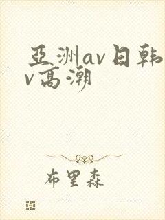 亚洲av日韩av高潮
