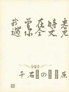 我曾在时光里听过你全文免费