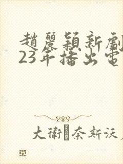 赵丽颖新剧2023年播出电视剧