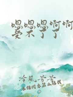 嗯嗯嗯啊啊啊啊受不了了