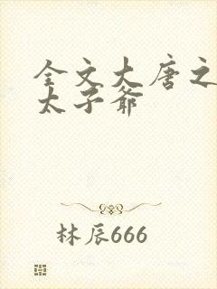 全文大唐之神级太子爷