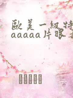 欧美一级特黄aaaaaa片眼毒