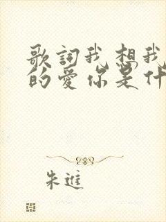 歌词我想我是真的爱你是什么歌