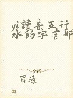 yi读音五行属水的字有哪些