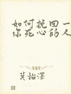 如何挽回一个对你死心的人女人