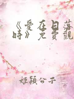 《爱在日落黄昏时》免费观看