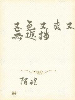 又色又爽又刺激无遮挡