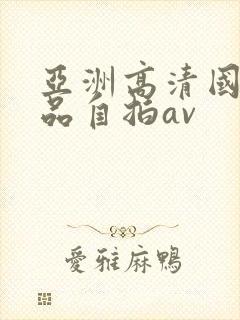 亚洲高清国产精品自拍av