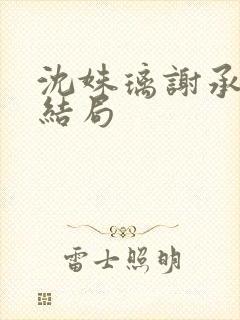 沈姝璃谢承渊大结局