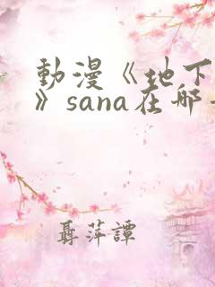 动漫《地下偶像》sana在哪看