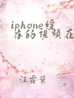 iphone缓存的视频在本地哪里